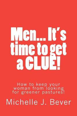 Men... It's Time to Get a Clue!: How to Keep Your Woman from Looking Towards Greener Pastures!