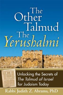 The Other Talmud the Yerushalmi: Unlocking the Secrets Of the Talmud of Israel for Judaism Today