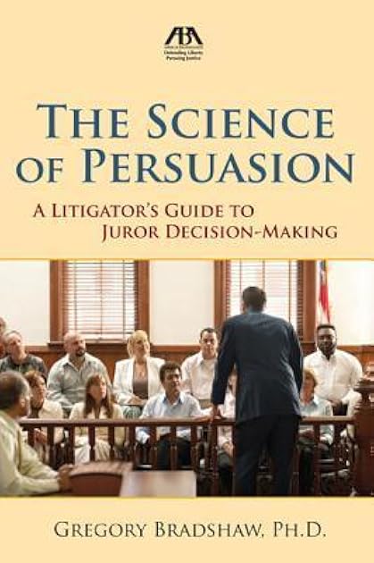 The Science of Persuasion: A Litigator's Guide to Juror Decision-Making