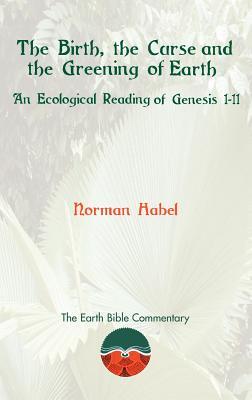 The Birth, the Curse and the Greening of Earth: An Ecological Reading of Genesis 1-11 (Earth Bible Commentary)