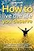 How to Live the Life you De...