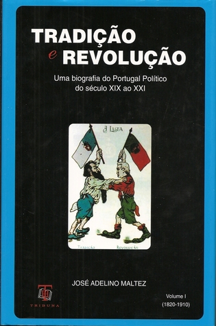 Tradição e Revolução - Volume I (1820-1910) Uma biografia do Portugal Político do séc. XIX ao XXI