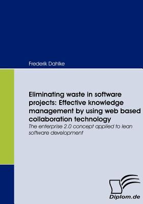 Eliminating waste in software projects: Effective knowledge management by using web based collaboration technology: The enterprise 2.0 concept applied to lean software development