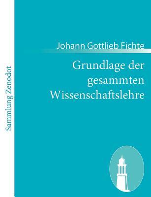 Grundlage der gesammten Wissenschaftslehre (German Edition)