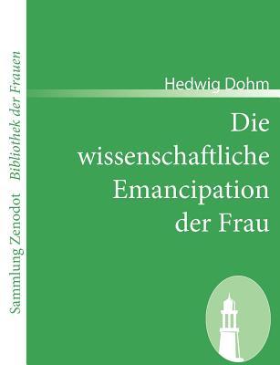 Die wissenschaftliche Emancipation der Frau (Sammlung Zenodot ibliothek Der Frauen) (German Edition)