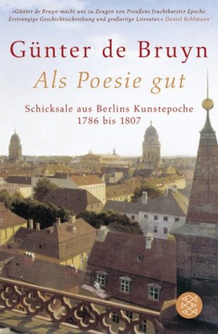 Als Poesie gut: Schicksale aus Berlins Kunstepoche - 1786 bis 1807