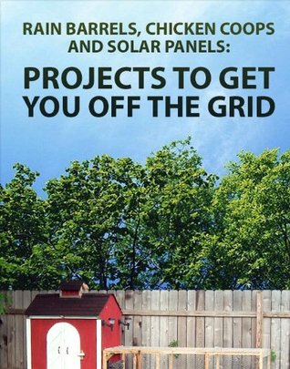 Projects to Get You Off the Grid: Rain Barrels, Chicken Coops, and Solar Panels (Paperback)