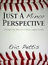 Just a Minor Perspective: Through the Eyes of a Minor League Rookie Just a Minor Perspective: Through the Eyes of a Minor League Rookie
