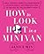 How to Look Hot in a Minivan: A Real Woman's Guide to Losing Weight, Looking Great, and Dressing Chic in the Age of the Celebrity Mom