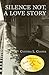 SILENCE NOT, A LOVE STORY