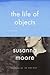 The Life of Objects by Susanna Moore