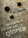 te aștept ca pe un glonte by Ana Puşcaşu te aștept ca pe un glonte by Ana Puşcaşu