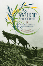 Wet Prairie: People, Land, and Water in Agricultural Manitoba (Nature | History | Society)
