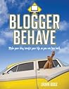 Blogger Behave: Make Your Blog Benefit Your Life, So You Can Love Both!