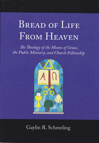 Bread of Life from Heaven: The Theology of the Means of Grace, the Public Ministry, and Church Fellowship