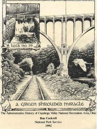 A Green Shrouded Miracle The Administrative History of Cuyahoga Valley National Recreation Area, Ohio
