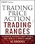Trading Price Action Trading Ranges: Technical Analysis of Price Charts Bar by Bar for the Serious Trader