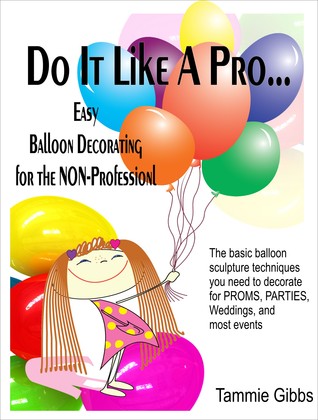 Do It Like A Pro: Easy Balloon Decorating for the Non-Professional
