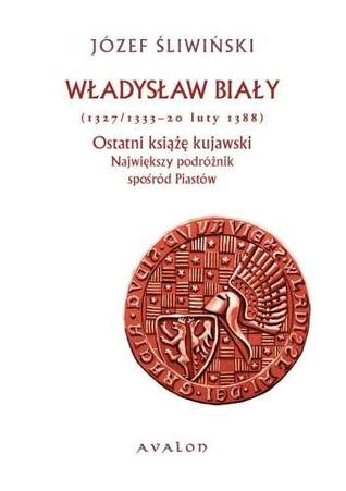 Władysław Biały (1327/1333 - 20 luty 1388). Ostatni książę kujawski. Największy podróżnik Spośród Piastów