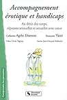 Accompagnement Érotique Et Handicaps: Au Désir Des Corps, Réponses Sensuelles Et Sexuelles Avec Cœur