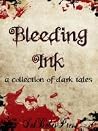 Bleeding Ink - A Collection of Dark Tales Bleeding Ink - A Collection of Dark Tales