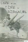 Love in the Time of Dinosaurs Love in the Time of Dinosaurs