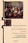 Abr er-Rahman contre Charles Martel. La véritable histoire de la bataille de Poitiers