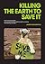 Killing the Planet to Save it: how environmentalists are ruining the planet, destroying the economy and stealing your jobs