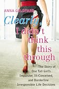 Clearly, I Didn't Think This Through: The Story of One Tall Girl's Impulsive, Ill-Conceived, and Borderline Irresponsible Life Decisions