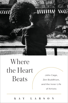 Where the Heart Beats: John Cage, Zen Buddhism, and the Inner Life of Artists (Hardcover)