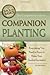 The Complete Guide to Companion Planting: Everything You Need to Know to Make Your Garden and Ornamental Plants Thrive
