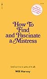 How to Find and Fascinate a Mistress (and survive in spite of it all)