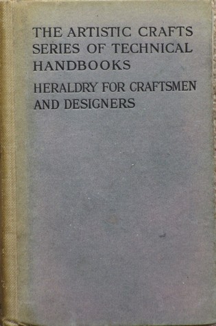 Heraldry For Craftsmen  And Designers (The Artistic Crafts Series of Technical Handbooks)