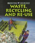 Waste, Recycling And Re-Use (Protecting Our Planet)