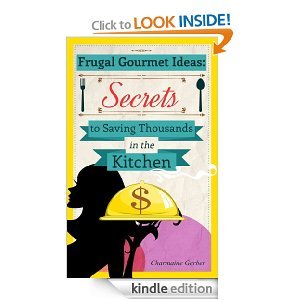 Frugal Gourmet Ideas: Secrets to Saving Thousands in the Kitchen (Kindle Edition)