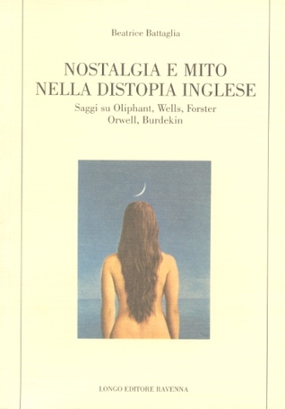 Nostalgia e mito nella distopia inglese: Saggi su Oliphant, Wells, Forster, Orwell, Burdekin