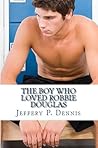 The Boy Who Loved Robbie Douglas by Jeffery P. Dennis The Boy Who Loved Robbie Douglas by Jeffery P. Dennis