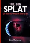 The Big Splat, or How Our Moon Came to Be The Big Splat, or How Our Moon Came to Be