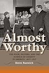 Almost Worthy: The Poor, Paupers, and the Science of Charity in America, 1877-1917