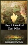Have a Little Faith by Kadi Dillon Have a Little Faith by Kadi Dillon