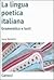 La lingua poetica italiana. Grammatica e testi