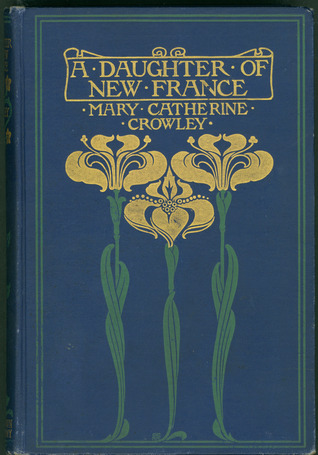 A Daughter of New France; With Some Account of the Gallant Sieur Cadillac and His Colony on the Detroit;