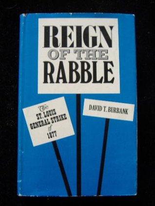 Reign of the Rabble: The St. Louis General Strike of 1877