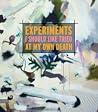 EXPERIMENTS I SHOULD LIKE TRIED AT MY OWN DEATH EXPERIMENTS I SHOULD LIKE TRIED AT MY OWN DEATH