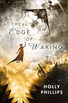 At the Edge of Waking by Holly Phillips