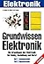 Grundwissen Elektronik: Die Grundlagen der Elektronik für Hobby, Ausbildung und Beruf