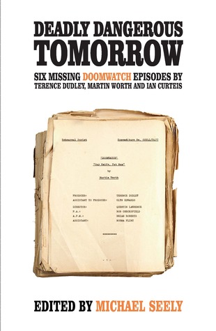 Deadly Dangerous Tomorrow: The Scripts of Six Missing Doomwatch Episodes