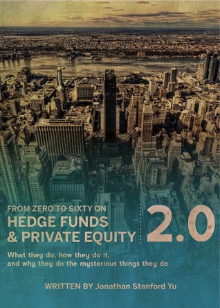 From Zero to Sixty on Hedge Funds and Private Equity 2.0: What They Do, How They Do It, and Why They Do The Mysterious Things They Do