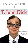 The Rise and Fall of T. John Dick by Augustus Gump The Rise and Fall of T. John Dick by Augustus Gump