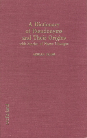 A Dictionary of Pseudonyms and Their Origins, With Stories of Name Changes